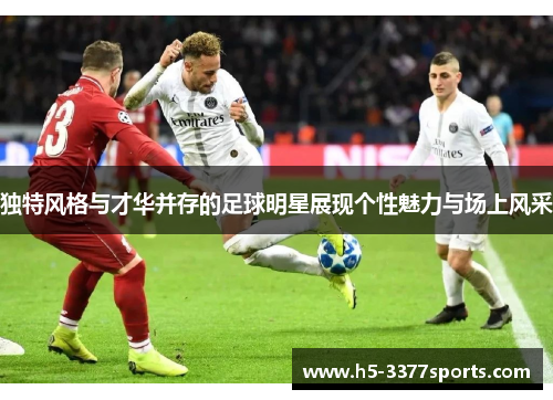 独特风格与才华并存的足球明星展现个性魅力与场上风采