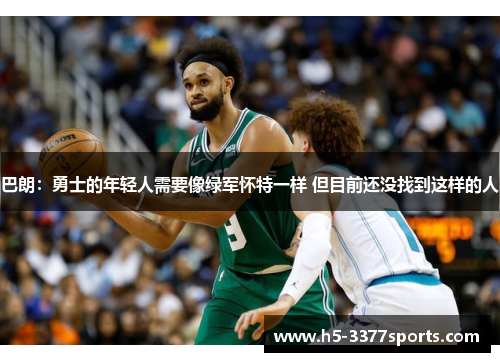 巴朗：勇士的年轻人需要像绿军怀特一样 但目前还没找到这样的人
