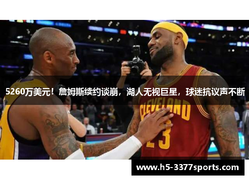 5260万美元！詹姆斯续约谈崩，湖人无视巨星，球迷抗议声不断