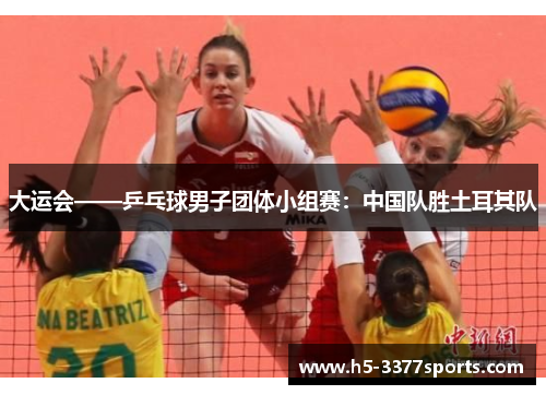 大运会——乒乓球男子团体小组赛：中国队胜土耳其队