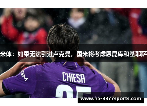 米体：如果无法引进卢克曼，国米将考虑恩昆库和基耶萨